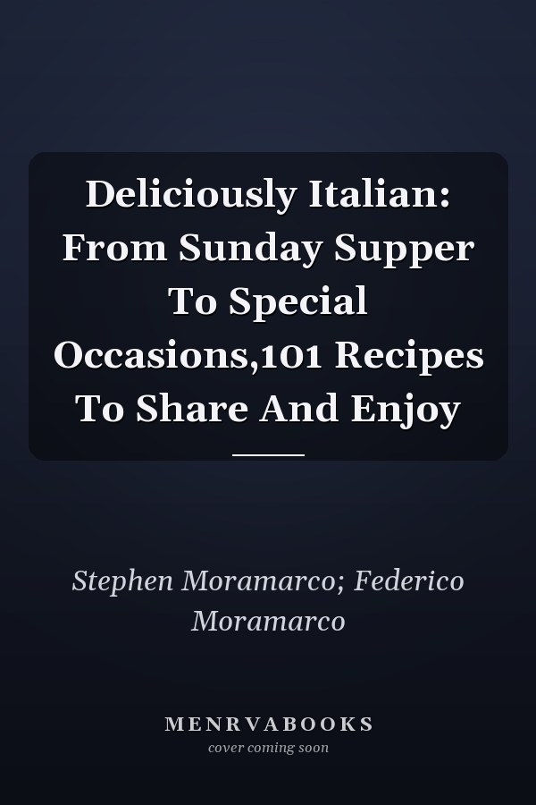 Deliciously Italian: From Sunday Supper To Special Occasions,101 Recipes To Share And Enjoy
