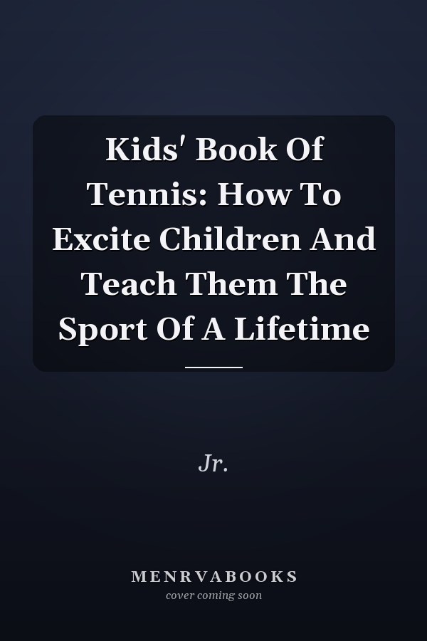 Kids' Book Of Tennis: How To Excite Children And Teach Them The Sport Of A Lifetime