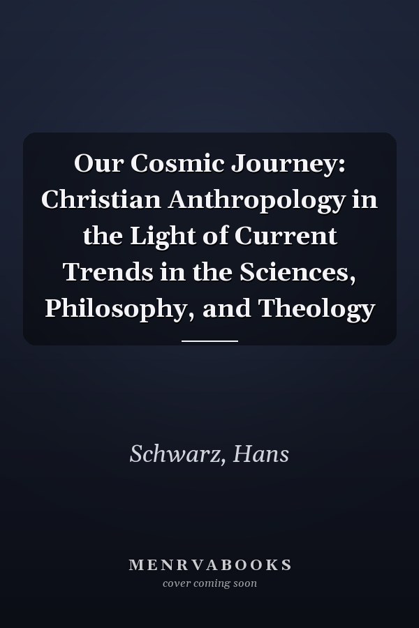 Our Cosmic Journey: Christian Anthropology in the Light of Current Trends in the Sciences, Philosophy, and Theology