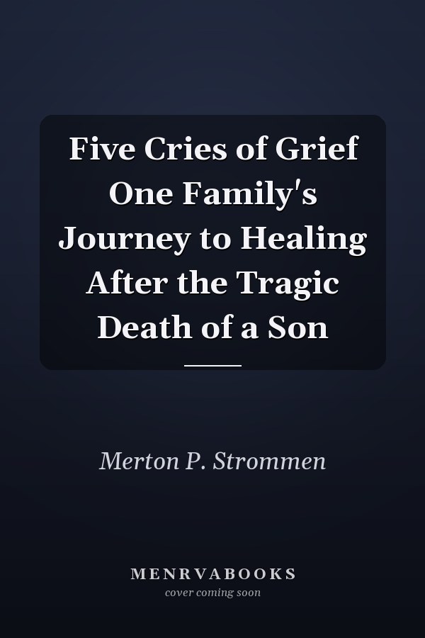 Five Cries of Grief One Family's Journey to Healing After the Tragic Death of a Son