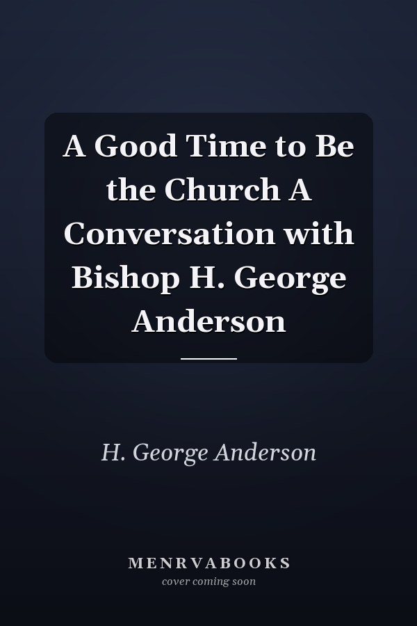 A Good Time to Be the Church A Conversation with Bishop H. George Anderson