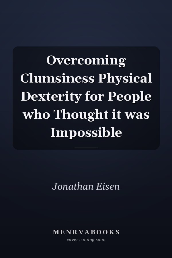 Overcoming Clumsiness Physical Dexterity for People who Thought it was Impossible