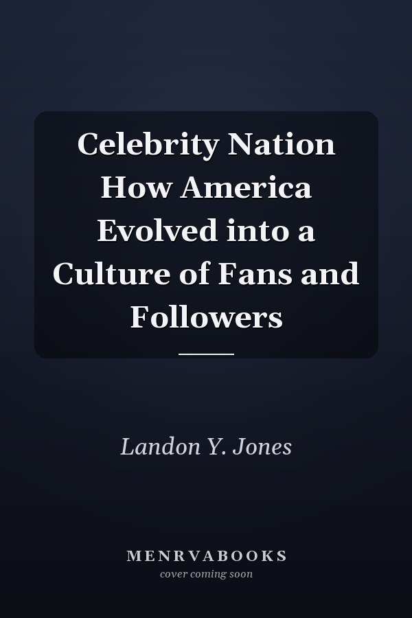 Celebrity Nation How America Evolved into a Culture of Fans and Followers