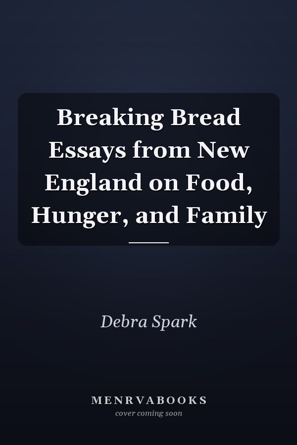 Breaking Bread Essays from New England on Food, Hunger, and Family
