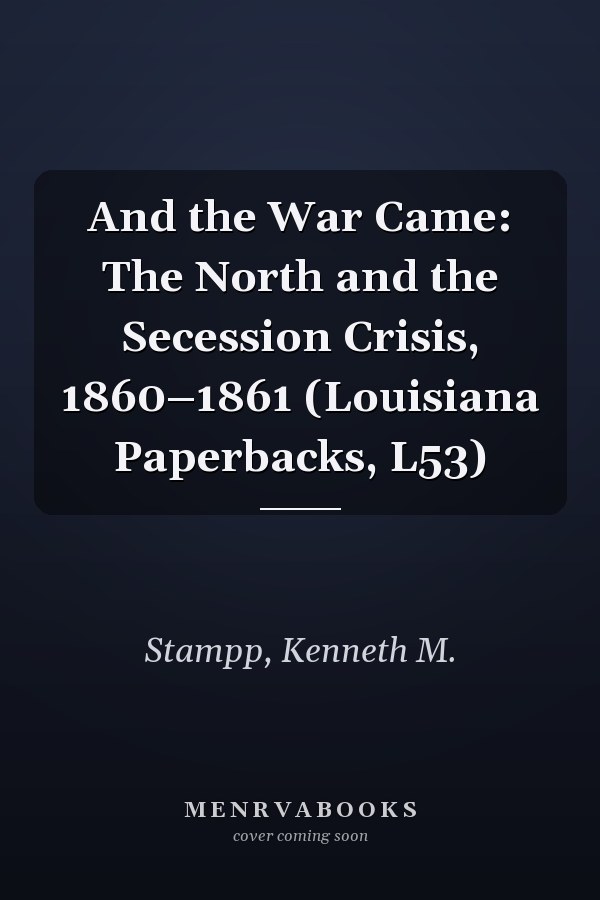 And the War Came: The North and the Secession Crisis, 1860–1861 (Louisiana Paperbacks, L53)