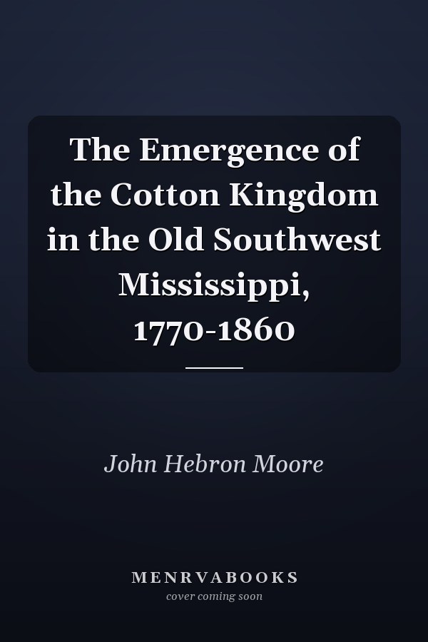 The Emergence of the Cotton Kingdom in the Old Southwest Mississippi, 1770-1860