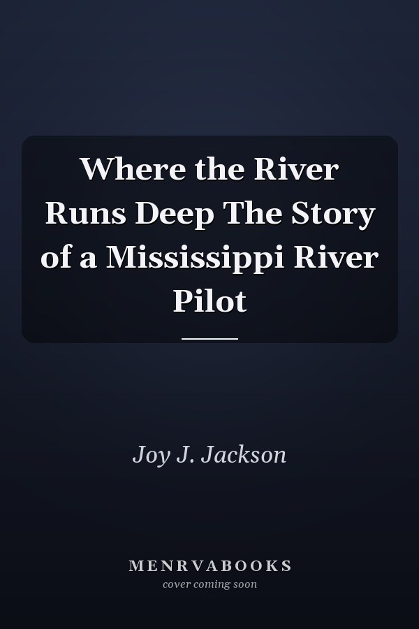 Where the River Runs Deep The Story of a Mississippi River Pilot