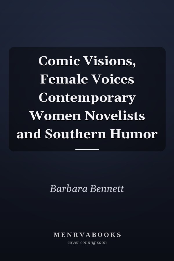 Comic Visions, Female Voices Contemporary Women Novelists and Southern Humor