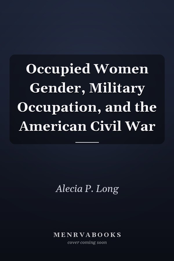 Occupied Women Gender, Military Occupation, and the American Civil War