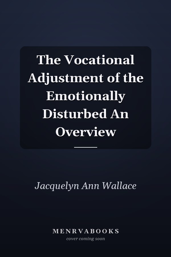 The Vocational Adjustment of the Emotionally Disturbed An Overview