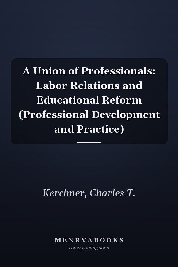 A Union of Professionals: Labor Relations and Educational Reform (Professional Development and Practice)