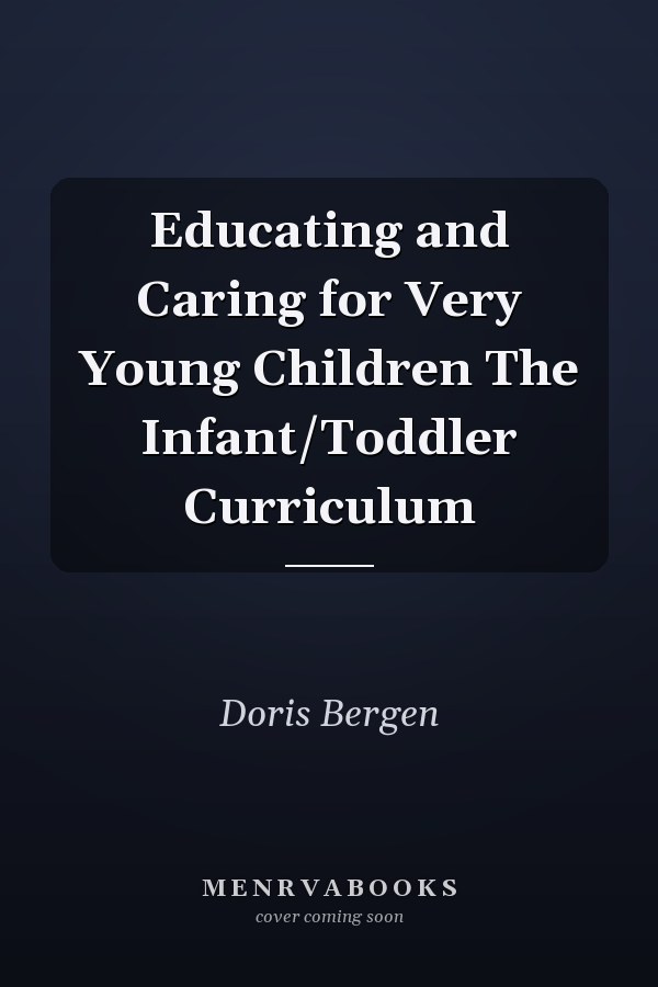 Educating and Caring for Very Young Children The Infant/Toddler Curriculum