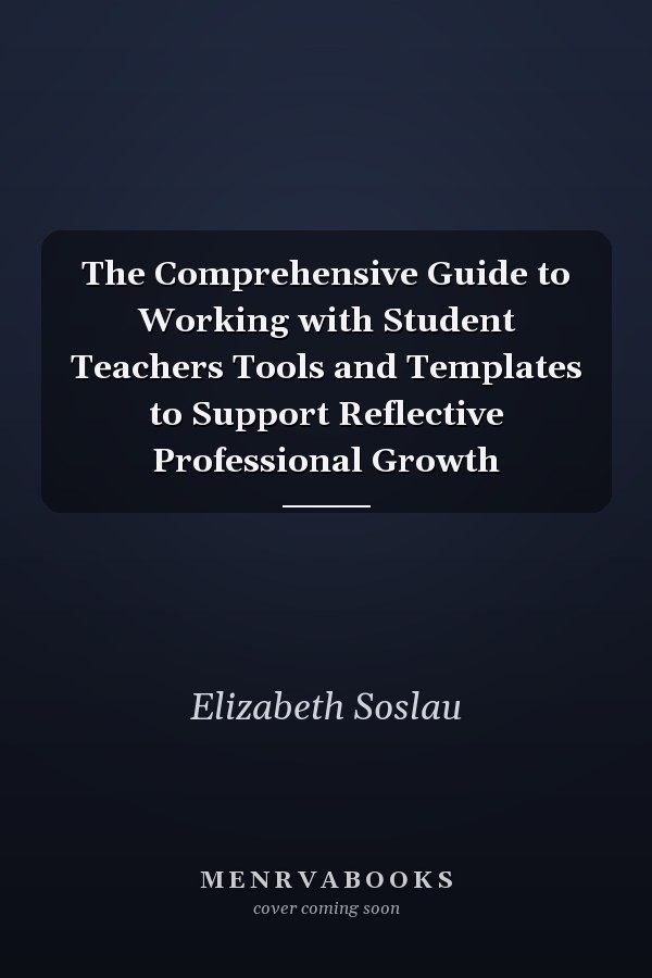 The Comprehensive Guide to Working with Student Teachers Tools and Templates to Support Reflective Professional Growth