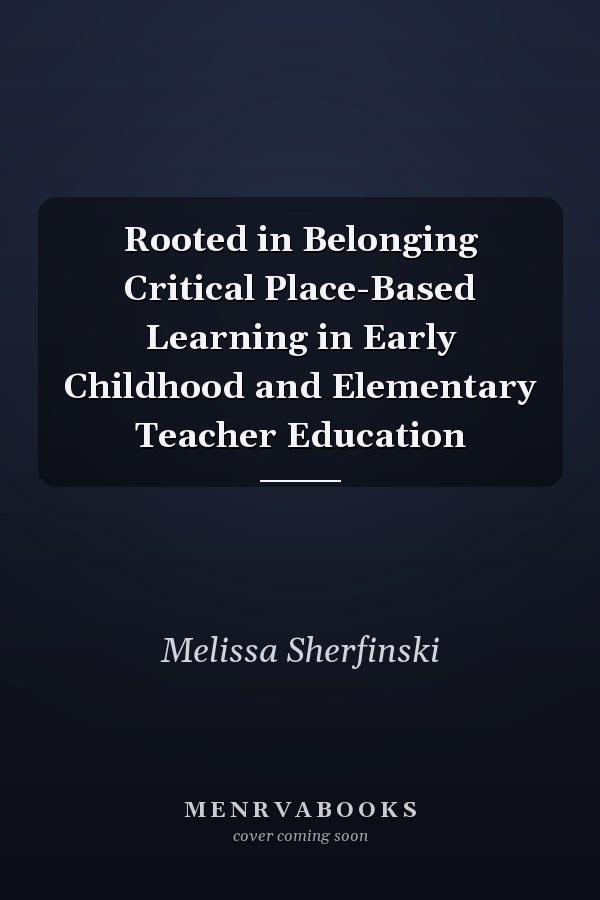 Rooted in Belonging Critical Place-Based Learning in Early Childhood and Elementary Teacher Education