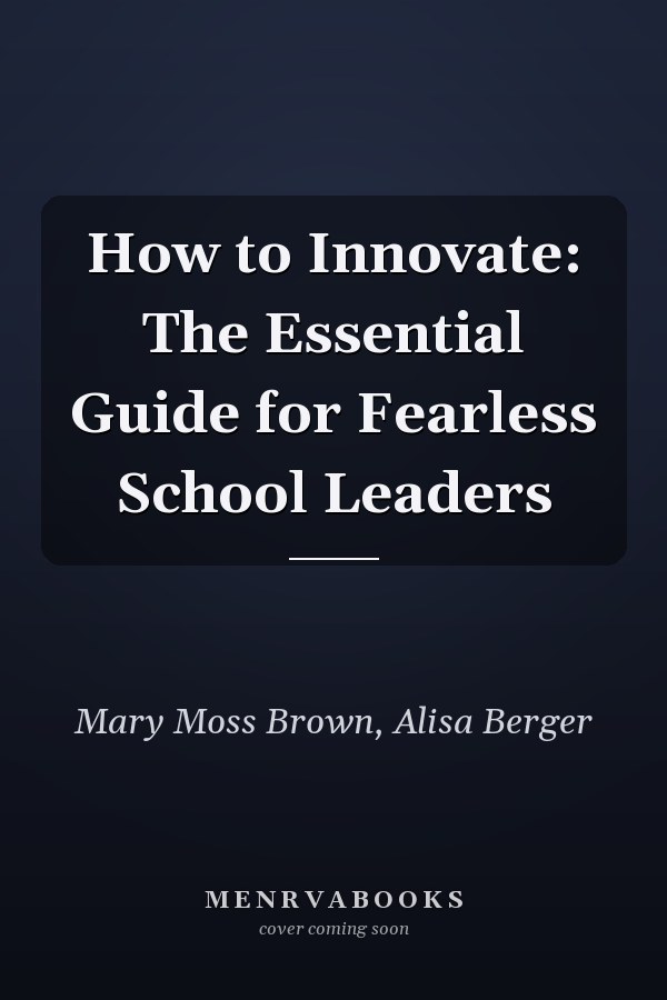 How to Innovate: The Essential Guide for Fearless School Leaders