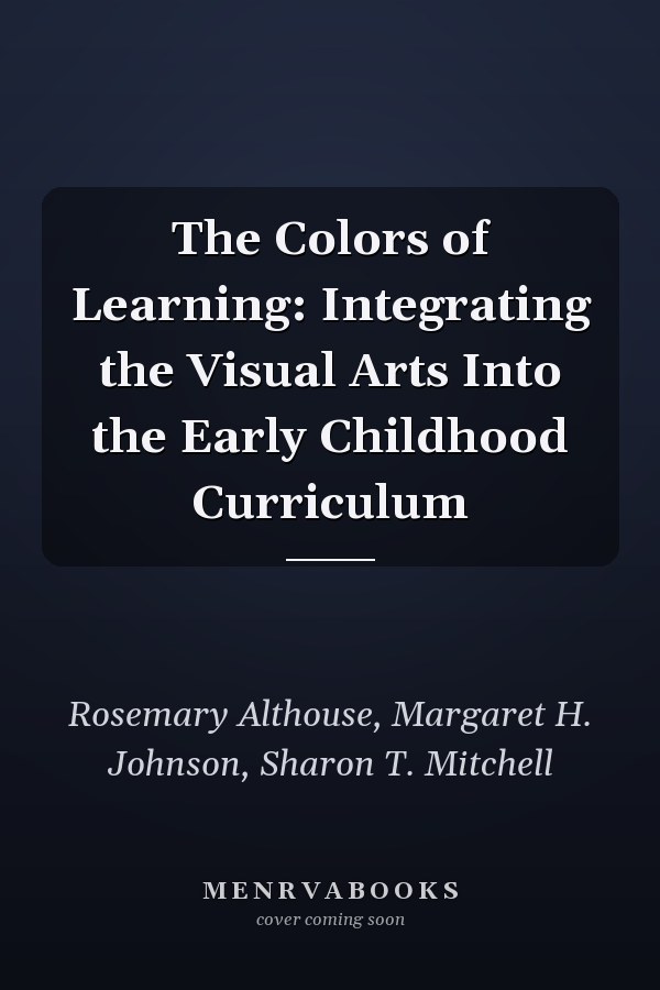 The Colors of Learning: Integrating the Visual Arts Into the Early Childhood Curriculum