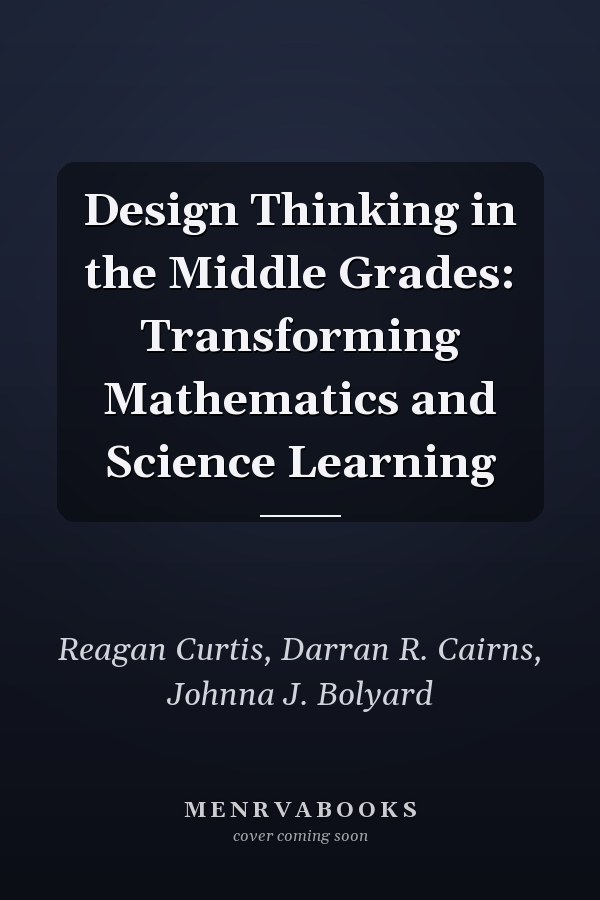 Design Thinking in the Middle Grades: Transforming Mathematics and Science Learning