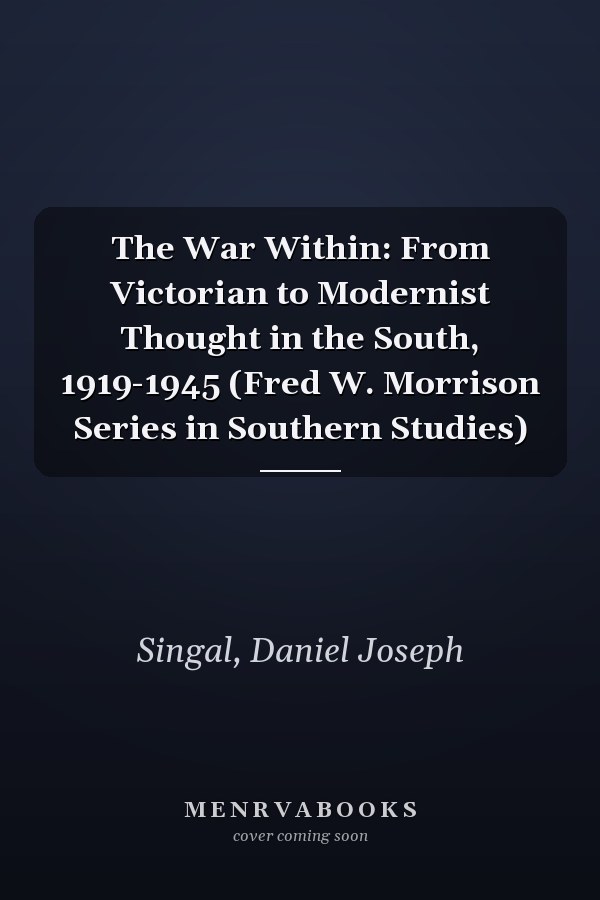 The War Within: From Victorian to Modernist Thought in the South, 1919-1945 (Fred W. Morrison Series in Southern Studies)