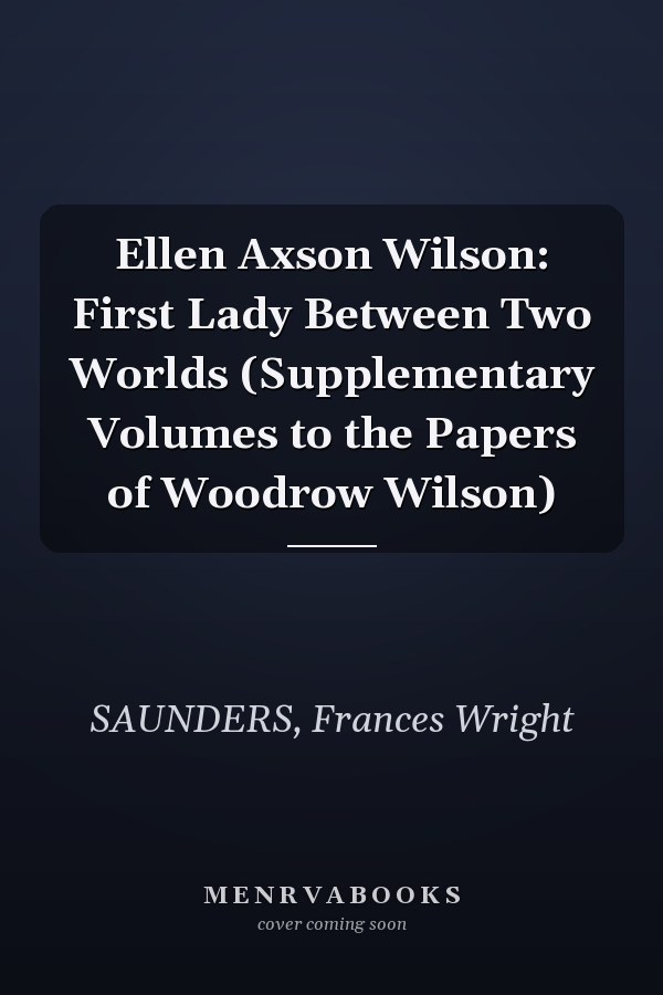 Ellen Axson Wilson: First Lady Between Two Worlds (Supplementary Volumes to the Papers of Woodrow Wilson)