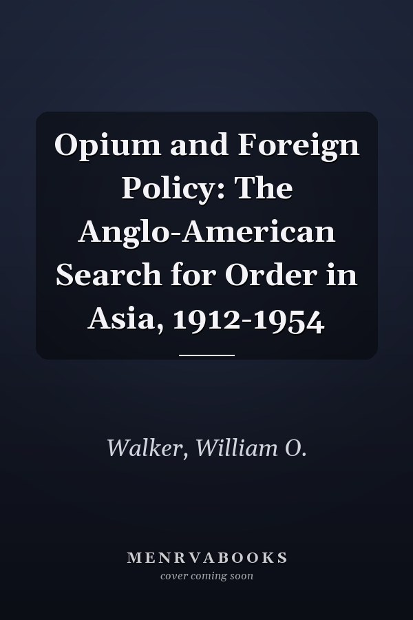 Opium and Foreign Policy: The Anglo-American Search for Order in Asia, 1912-1954