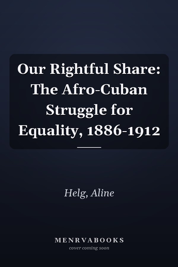 Our Rightful Share: The Afro-Cuban Struggle for Equality, 1886-1912