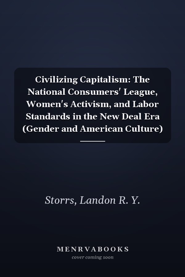 Civilizing Capitalism: The National Consumers' League, Women's Activism, and Labor Standards in the New Deal Era (Gender and American Culture)