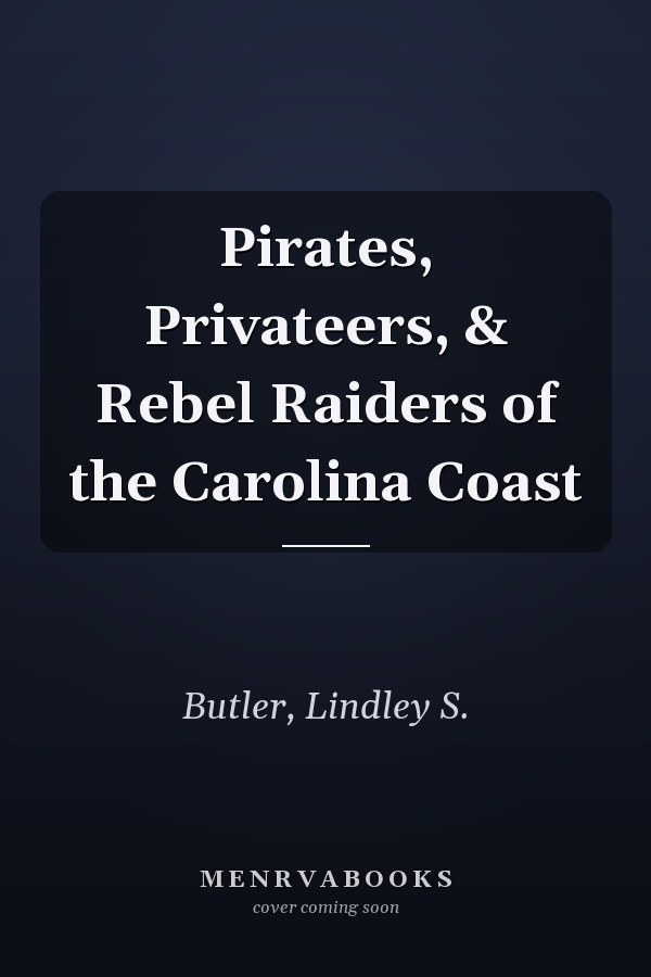 Pirates, Privateers, & Rebel Raiders of the Carolina Coast