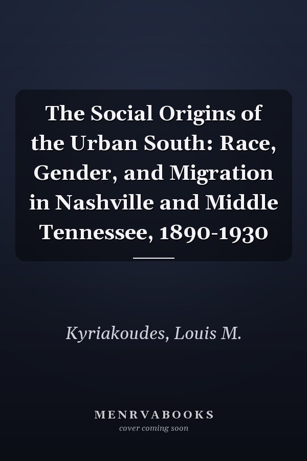 The Social Origins of the Urban South: Race, Gender, and Migration in Nashville and Middle Tennessee, 1890-1930