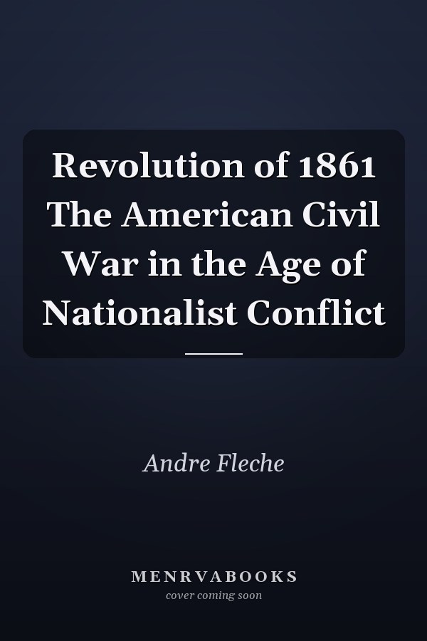 Revolution of 1861 The American Civil War in the Age of Nationalist Conflict