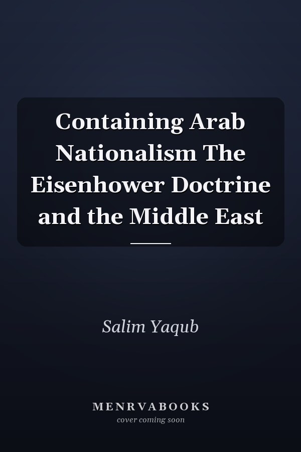 Containing Arab Nationalism The Eisenhower Doctrine and the Middle East