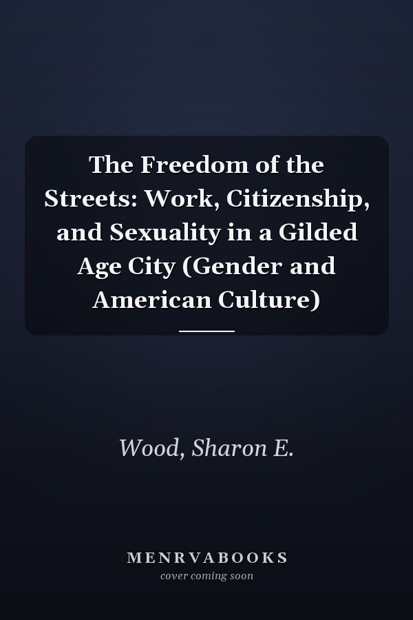 The Freedom of the Streets: Work, Citizenship, and Sexuality in a Gilded Age City (Gender and American Culture)