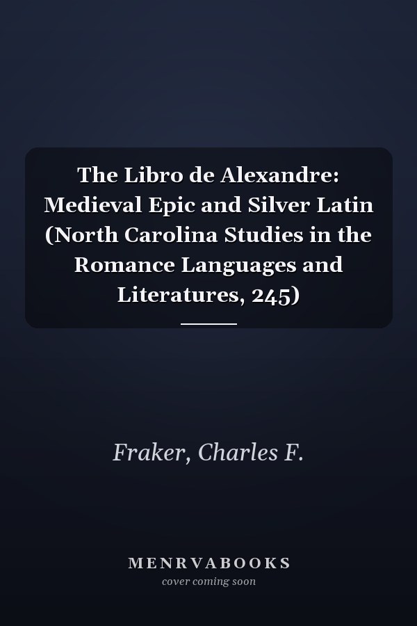 The Libro de Alexandre: Medieval Epic and Silver Latin (North Carolina Studies in the Romance Languages and Literatures, 245)