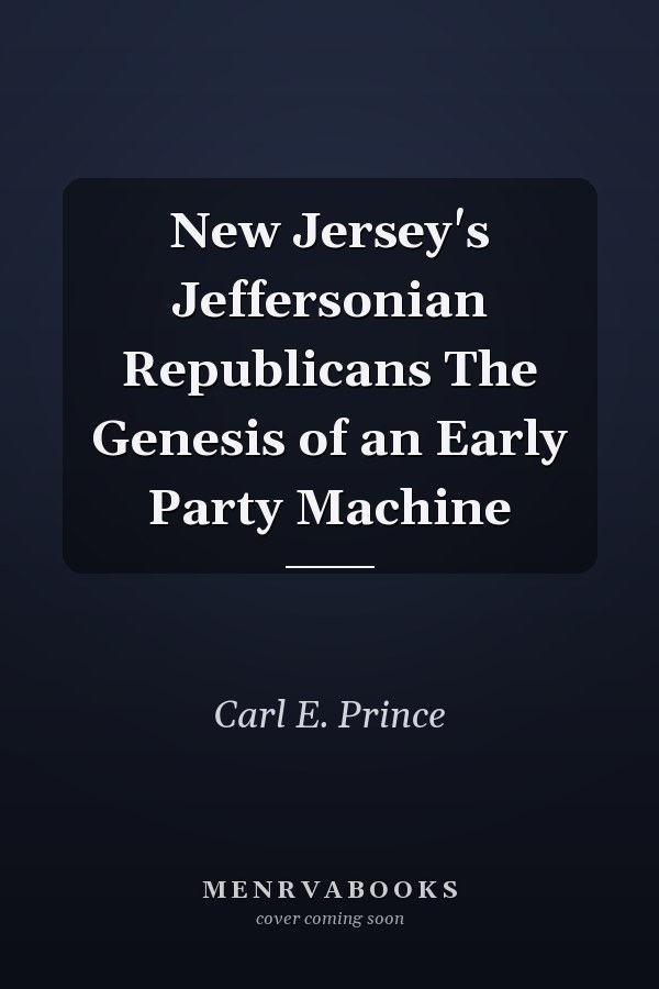 New Jersey's Jeffersonian Republicans The Genesis of an Early Party Machine