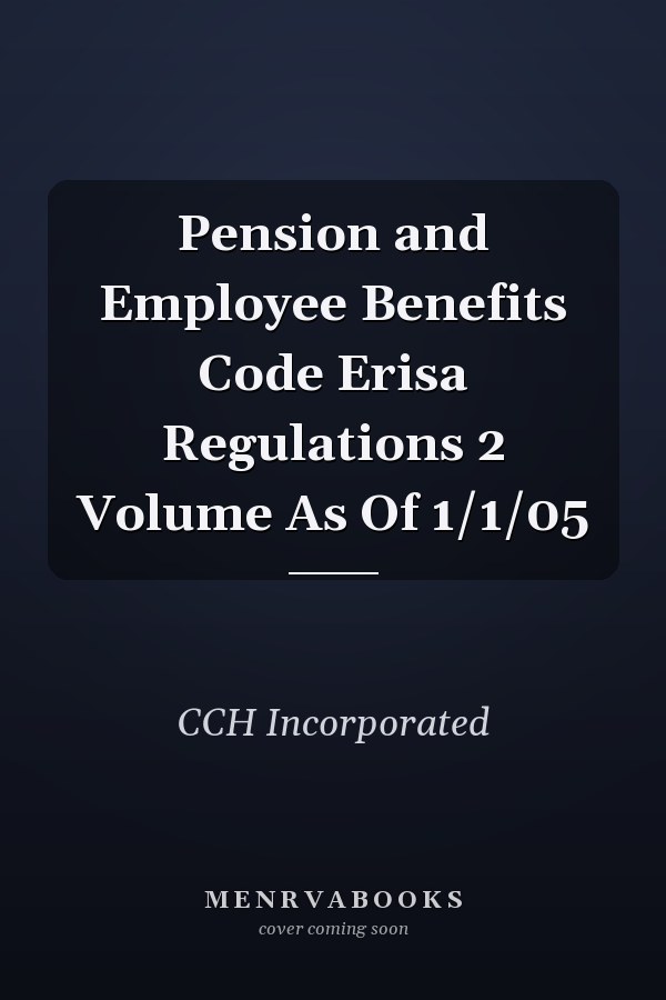 Pension and Employee Benefits Code Erisa Regulations 2 Volume As Of 1/1/05