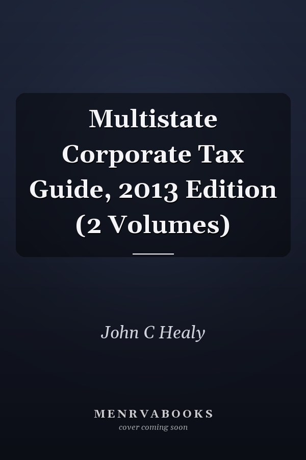 Multistate Corporate Tax Guide, 2013 Edition (2 Volumes)