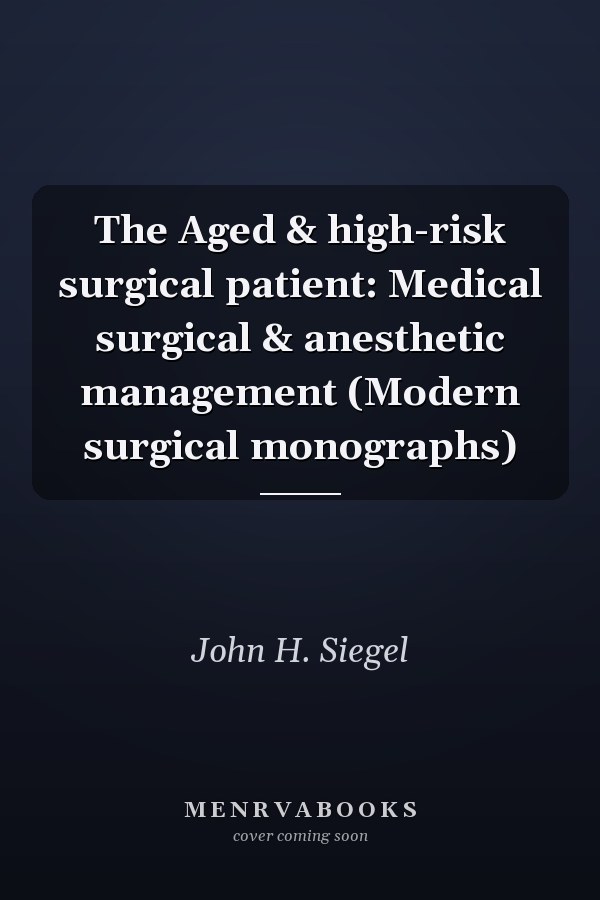 The Aged & high-risk surgical patient: Medical surgical & anesthetic management (Modern surgical monographs)