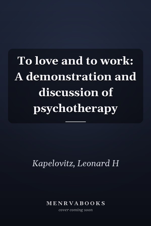 To love and to work: A demonstration and discussion of psychotherapy