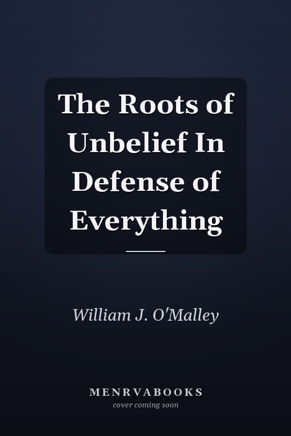 The Roots of Unbelief In Defense of Everything