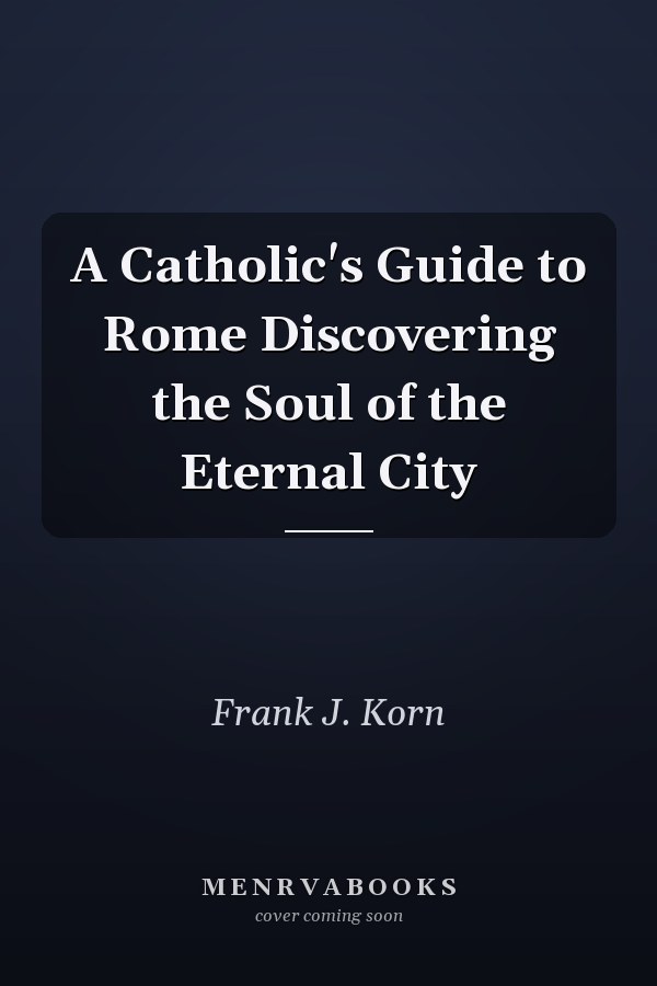 A Catholic's Guide to Rome Discovering the Soul of the Eternal City