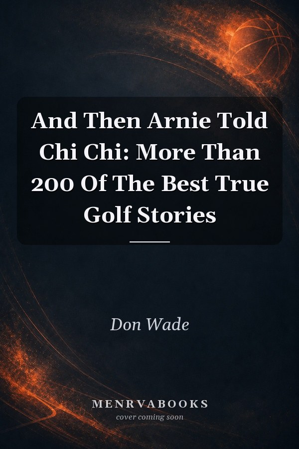 And Then Arnie Told Chi Chi: More Than 200 Of The Best True Golf Stories