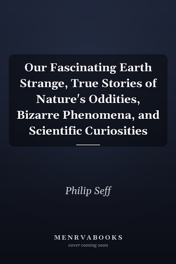 Our Fascinating Earth Strange, True Stories of Nature's Oddities, Bizarre Phenomena, and Scientific Curiosities