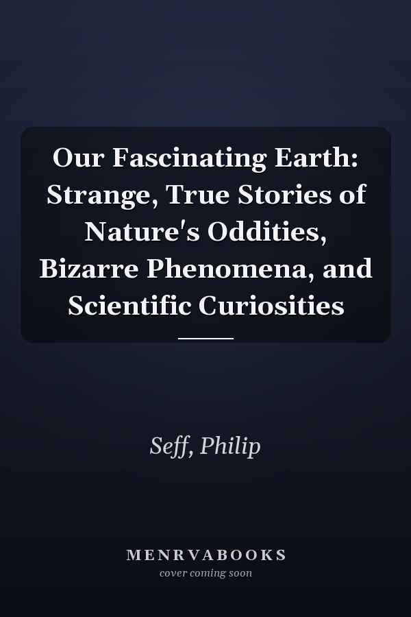 Our Fascinating Earth: Strange, True Stories of Nature's Oddities, Bizarre Phenomena, and Scientific Curiosities