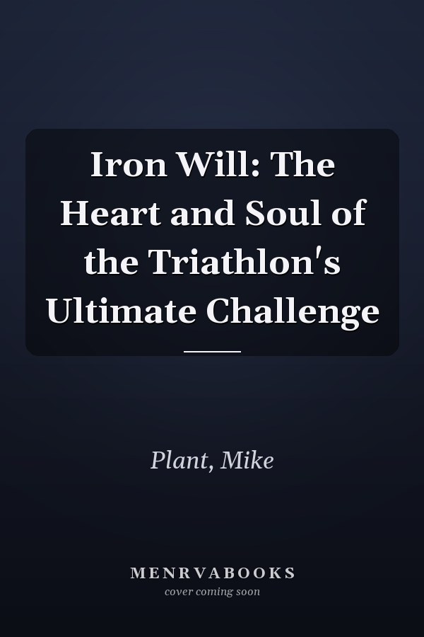 Iron Will: The Heart and Soul of the Triathlon's Ultimate Challenge