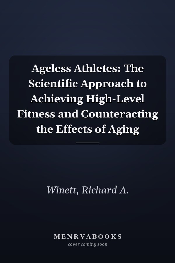 Ageless Athletes: The Scientific Approach to Achieving High-Level Fitness and Counteracting the Effects of Aging