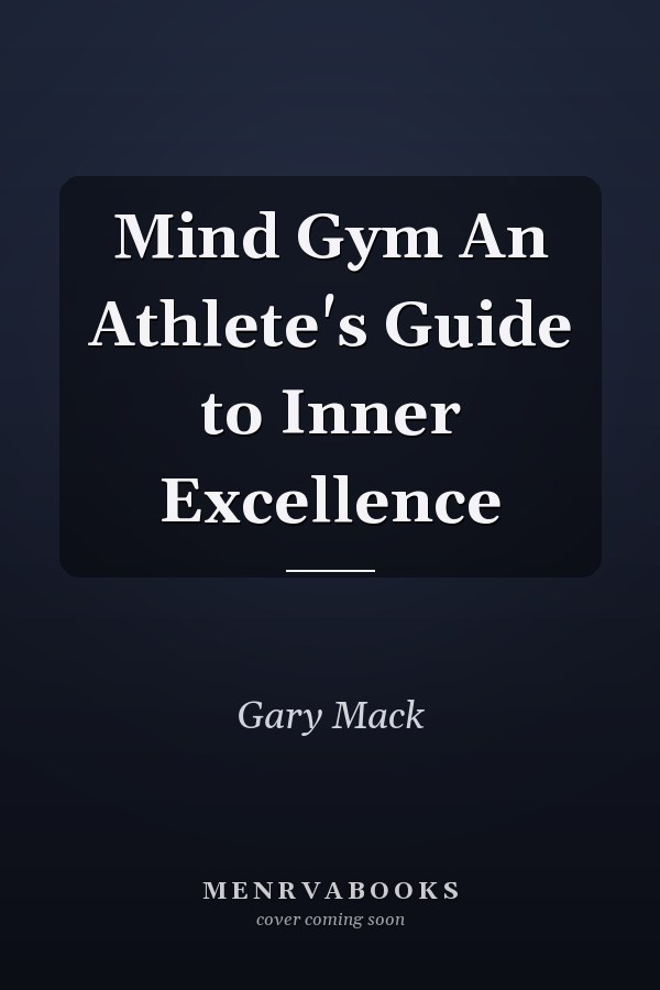 Mind Gym An Athlete's Guide to Inner Excellence