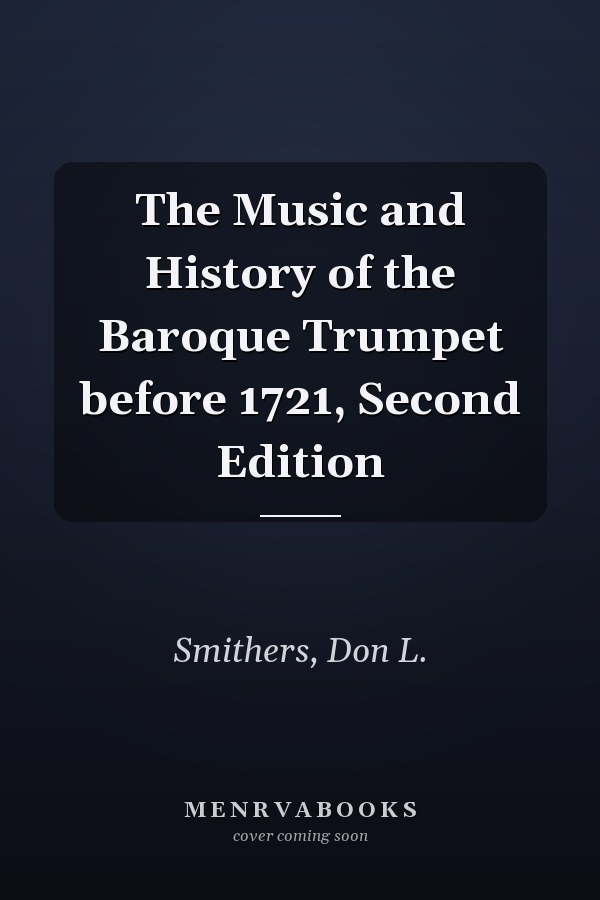 The Music and History of the Baroque Trumpet before 1721, Second Edition
