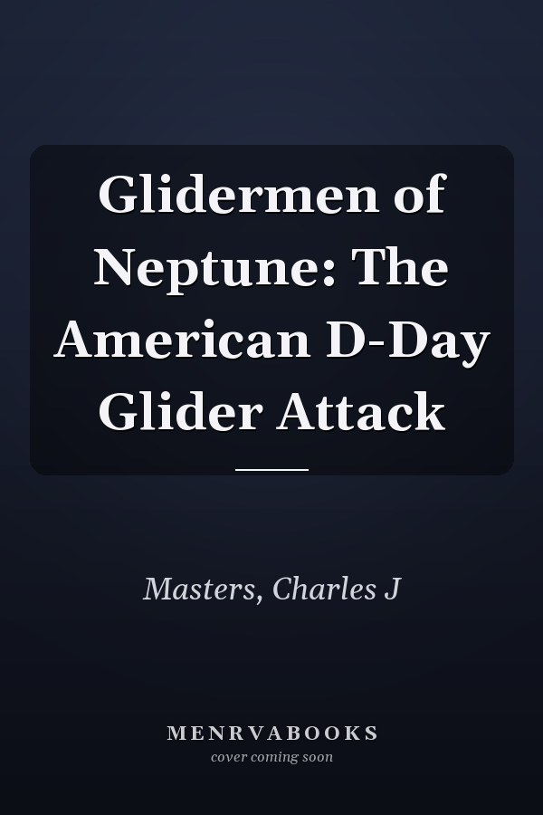 Glidermen of Neptune: The American D-Day Glider Attack