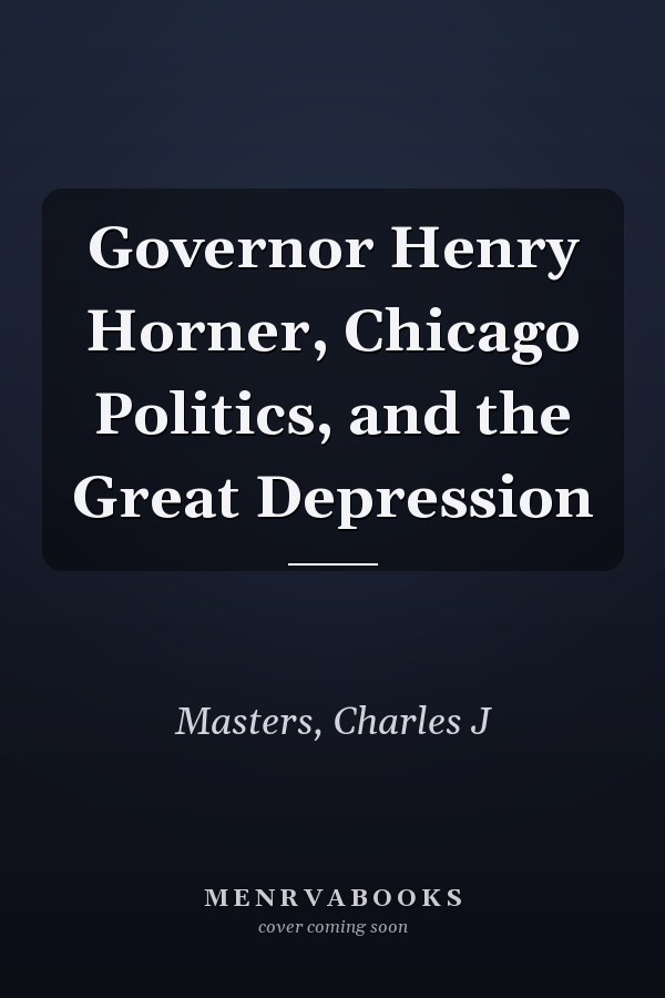 Governor Henry Horner, Chicago Politics, and the Great Depression