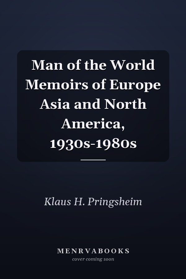 Man of the World Memoirs of Europe Asia and North America, 1930s-1980s