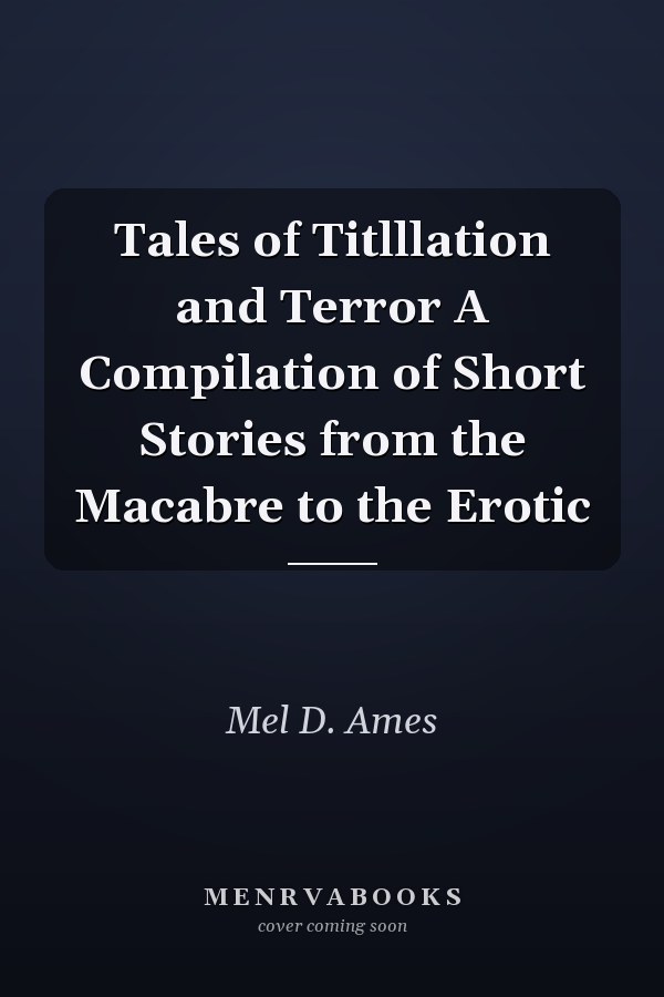 Tales of Titlllation and Terror A Compilation of Short Stories from the Macabre to the Erotic